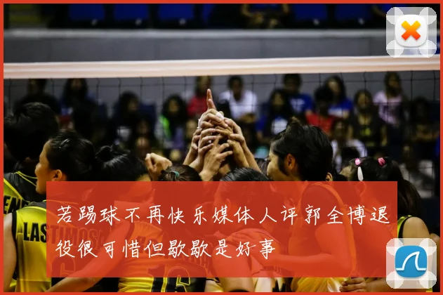 若踢球不再快乐媒体人评郭全博退役很可惜但歇歇是好事
