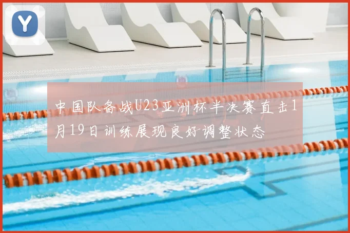 中国队备战U23亚洲杯半决赛直击1月19日训练展现良好调整状态
