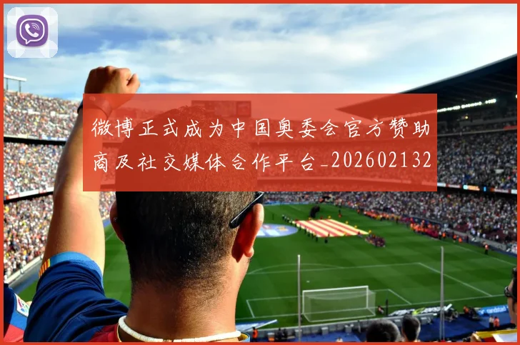 微博正式成为中国奥委会官方赞助商及社交媒体合作平台_20260213234930