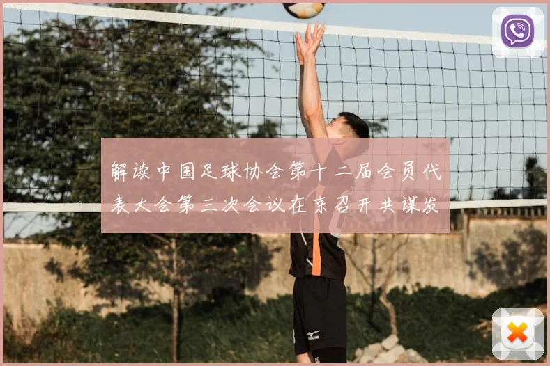 解读中国足球协会第十二届会员代表大会第三次会议在京召开共谋发展新篇章