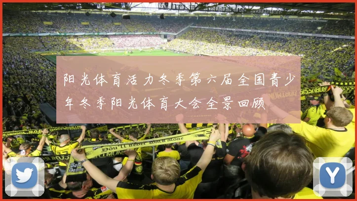 阳光体育活力冬季第六届全国青少年冬季阳光体育大会全景回顾