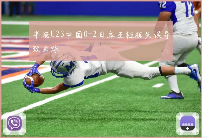 半场U23中国0-2日本王钰栋失误导致丢球