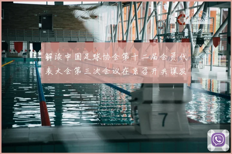 解读中国足球协会第十二届会员代表大会第三次会议在京召开共谋发展新篇章