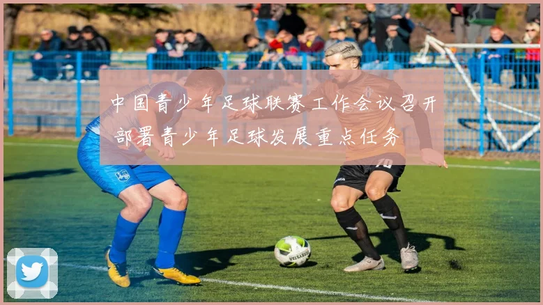 中国青少年足球联赛工作会议召开 部署青少年足球发展重点任务