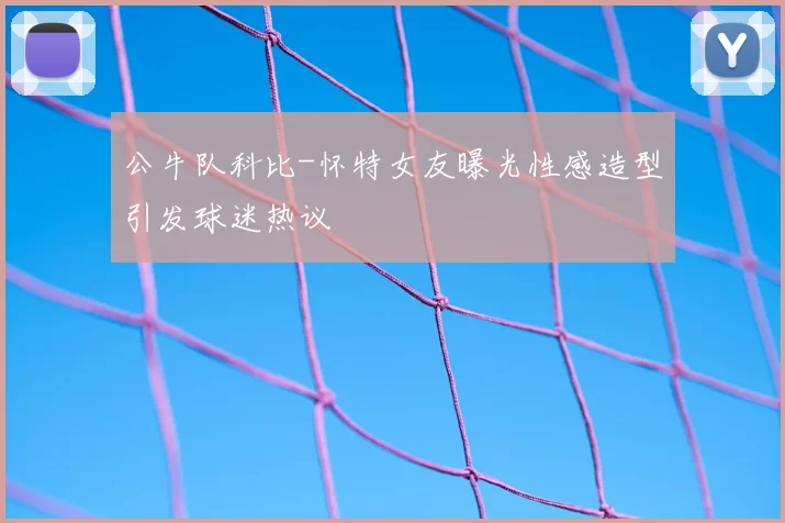 公牛队科比-怀特女友曝光性感造型引发球迷热议